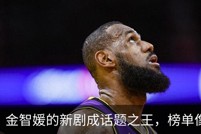 金智媛的新剧成话题之王，榜单像是她的粉丝团